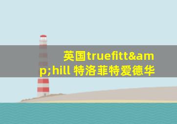 英国truefitt&hill 特洛菲特爱德华